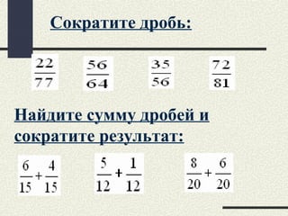 Сократите дробь:
Найдите сумму дробей и
сократите результат:
 