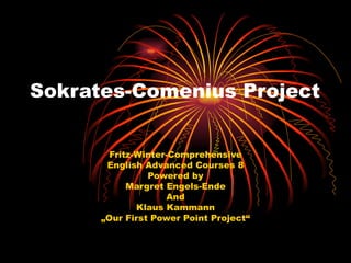 Sokrates-Comenius Project Fritz-Winter-Comprehensive English Advanced Courses 8 Powered by Margret Engels-Ende And Klaus Kammann „ Our First Power Point Project“ 