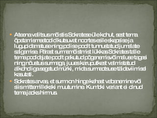 Ateena valitsus mõistis Sokratese üle kohut, sest tema õpetamismeetodid kutsuvat noortes esile skepsise ja lugupidamatuse ning polise poolt tunnustatud jumalate salgamise. Pärast surmamõistmist lükkas Sokrates talle tema pooldajate poolt pakutud põgenemisvõimaluse tagasi ning nõustus surmaga, juues karuputkest valmistatud alkoholiga segatud mürki, mida surmaotsuse täideviimisel kasutati. Sokrates arvas, et surm on hinge kehast vabanemine või siis mittemillekski muutumine. Kumbki variant ei olnud tema jaoks hirmus. 