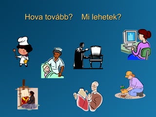 Hova tovább? Mi lehetek?
 