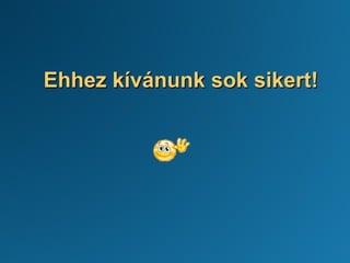 Ehhez kívánunk sok sikert!
 