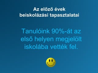 Az előző évek
beiskolázási tapasztalatai
Tanulóink 90%-át az
első helyen megjelölt
iskolába vették fel.
 