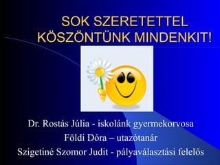 SSOOKK SSZZEERREETTEETTTTEELL 
KKÖÖSSZZÖÖNNTTÜÜNNKK MMIINNDDEENNKKIITT!! 
Dr. Rostás Júlia - iskolánk gyermekorvosa 
Földi Dóra – utazótanár 
Szigetiné Szomor Judit - pályaválasztási felelős 
 