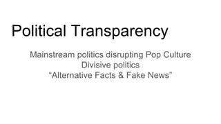 Political Transparency
Mainstream politics disrupting Pop Culture
Divisive politics
“Alternative Facts & Fake News”
 