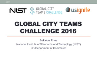 GLOBAL CITY TEAMS
CHALLENGE 2016
Sokwoo Rhee
National Institute of Standards and Technology (NIST)
US Department of Commerce
NIST
1
 