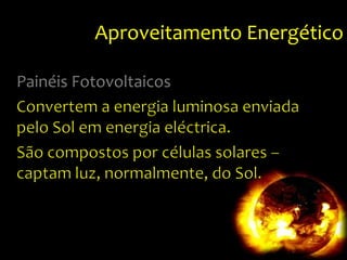 Aproveitamento EnergéticoPainéis FotovoltaicosConvertem a energia luminosa enviada pelo Sol em energia eléctrica.São compostos por células solares – captam luz, normalmente, do Sol.