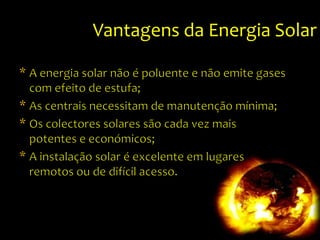 Vantagens da Energia SolarA energia solar não é poluente e não emite gases com efeito de estufa;