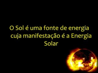 O Sol é uma fonte de energia cuja manifestação é a Energia Solar