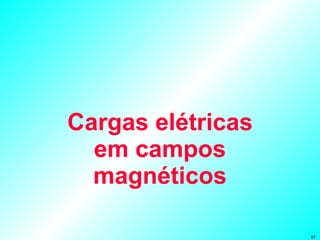 Cargas elétricas em campos magnéticos 