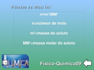 
      
       Número de Mols (n) 
      
     
      
       Físico-Química09 
      
     
      
       n=m¹/MM¹ 
       
       n=númeor de mols 
       
       m¹=massa do soluto 
       
       MM¹=massa molar do soluto 
      
     
      
     
