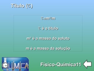 
      
       Título ( Շ ) 
      
     
      
       Físico-Química11 
      
     
      
       Շ=m¹/m 
       
       Շ é o título 
       
       m¹ é a massa do soluto 
       
       m é a massa da solução 
      
     
      
     