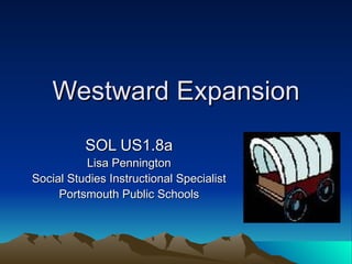 Westward Expansion SOL US1.8a Lisa Pennington Social Studies Instructional Specialist Portsmouth Public Schools 