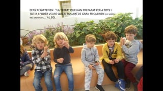 EENS REPARTEIXEN “”LA TERRA” QUE HAN PREPARAT PER A TOTS I
TOTES I PODER VEURE QUE SI FOS AIXÍ DE GRAN HI CABRIEN (HO SABREU
MÉS ENDAVANT)…. AL SOL
 
