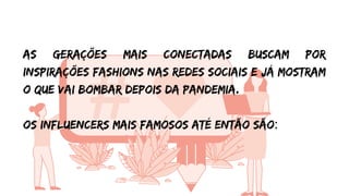 as gerações mais conectadas buscam por
inspirações fashions nas redes sociais e já mostram
o que vai bombar depois da pandemia.
Os influencers mais famosos até então são:
 