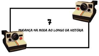 7
mudança na moda ao longo da história
 