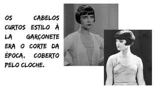 os cabelos
curtos estilo à
la garçonete
era o corte da
época, coberto
pelo cloche.
 