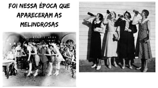 foi nessa época que
apareceram as
melindrosas
 