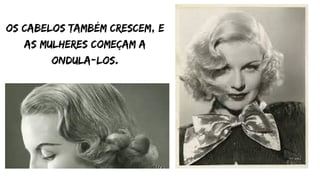 os cabelos também crescem, e
as mulheres começam a
ondula-los.


 