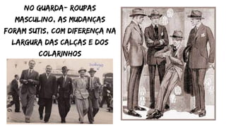 no guarda- roupas
masculino, as mudanças
foram sutis, com diferença na
largura das calças e dos
colarinhos


 