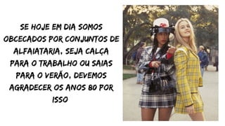 se hoje em dia somos
obcecados por conjuntos de
alfaiataria, seja calça
para o trabalho ou saias
para o verão, devemos
agradecer os anos 80 por
isso
 