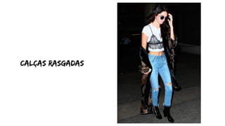 calças rasgadas
 