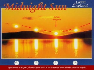 Quan arriba la mitjanit, al cercle polar àrtic, el sol no s’amaga torna a sortir una altra vegada. Sol de  mitja nit 