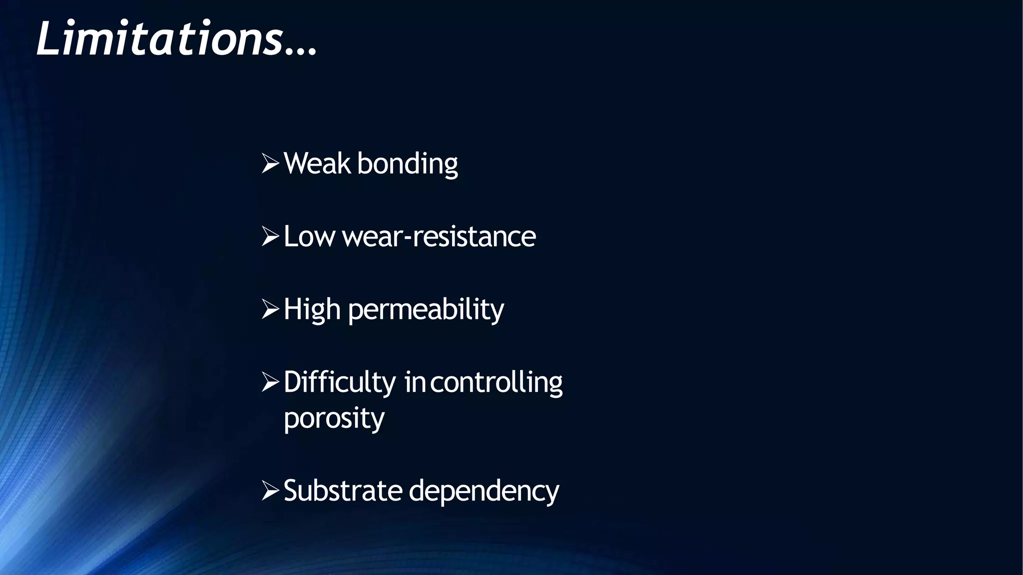 Limitations…
Weak bonding
Low wear-resistance
High permeability
Difficulty incontrolling
porosity
Substrate dependency
 