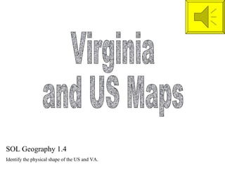 Virginia  and US Maps SOL Geography 1.4 Identify the physical shape of the US and VA. 