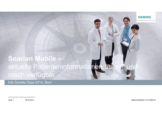 Soarian Mobile –
aktuelle Patienteninformationen überall und
rasch verfügbar
Info Society Days 2014, Bern

Unrestricted © Siemens AG 2014.
Seite 1

06.03.2014

Bettina Mühlböck / H CX BM HS

 