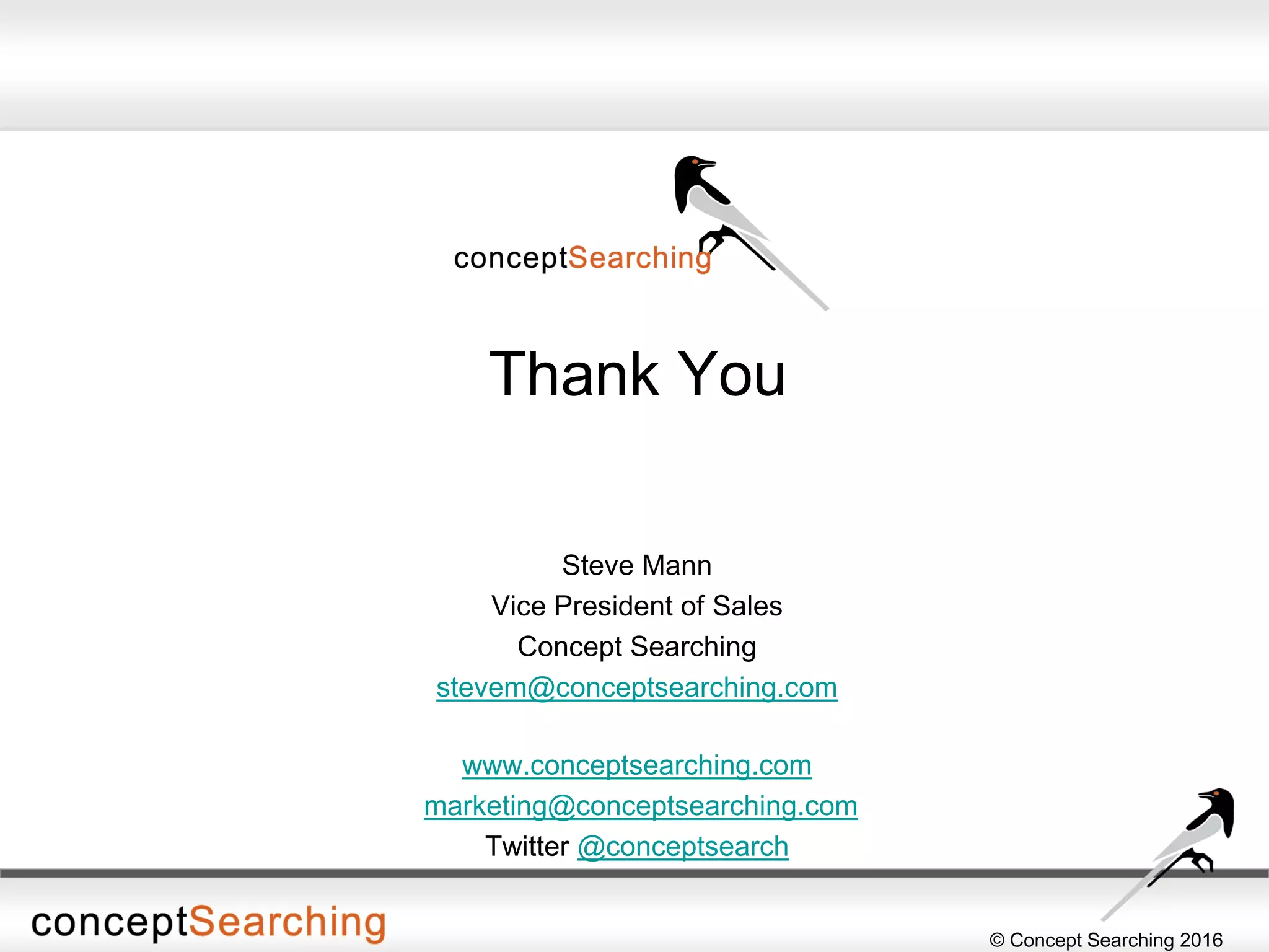 © Concept Searching 2016
Thank You
Steve Mann
Vice President of Sales
Concept Searching
stevem@conceptsearching.com
www.conceptsearching.com
marketing@conceptsearching.com
Twitter @conceptsearch
 