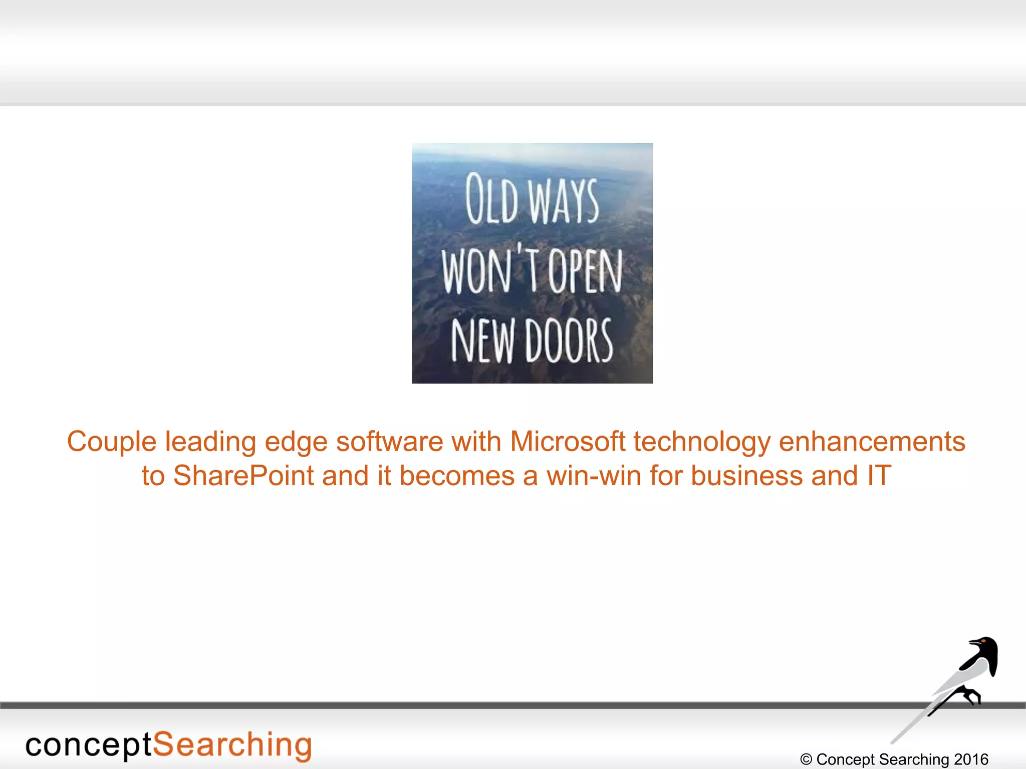 © Concept Searching 2016
Couple leading edge software with Microsoft technology enhancements
to SharePoint and it becomes a win-win for business and IT
 