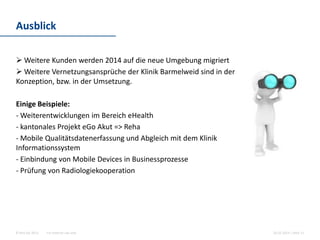 For internal use only© Hint AG 2013
Ausblick
10.03.2014 | Seite 11
 Weitere Kunden werden 2014 auf die neue Umgebung migriert
 Weitere Vernetzungsansprüche der Klinik Barmelweid sind in der Konzeption bzw.
in der Umsetzung
 Weiterentwicklungen im Bereich eHealth
- kantonales Projekt eGo Akut => Reha
- Prüfung von einer Radiologiekooperation
 Einbindung von Mobile Devices in Businessprozesse
- Mobile Qualitätsdatenerfassung und Abgleich
mit dem Klinik Informationssystem
 