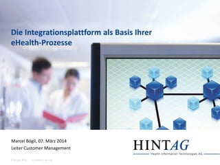 For internal use only© Hint AG 2013
Die Integrationsplattform als Basis Ihrer
eHealth-Prozesse
Marcel Bögli, 07. März 2014
Leiter Customer Management
 