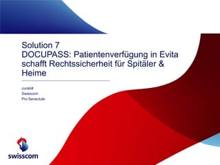 Solution 7
DOCUPASS: Patientenverfügung in Evita
schafft Rechtssicherheit für Spitäler &
Heime
curabill
Swisscom
Pro Senectute

 