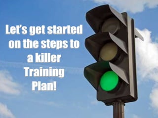 Let’s get started
on the steps to
a killer
Training
Plan!
 