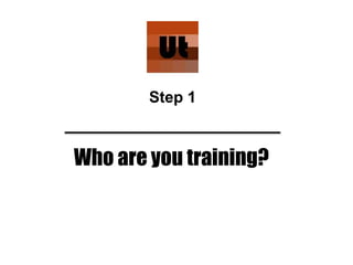 Who are you training?
Step 1
 