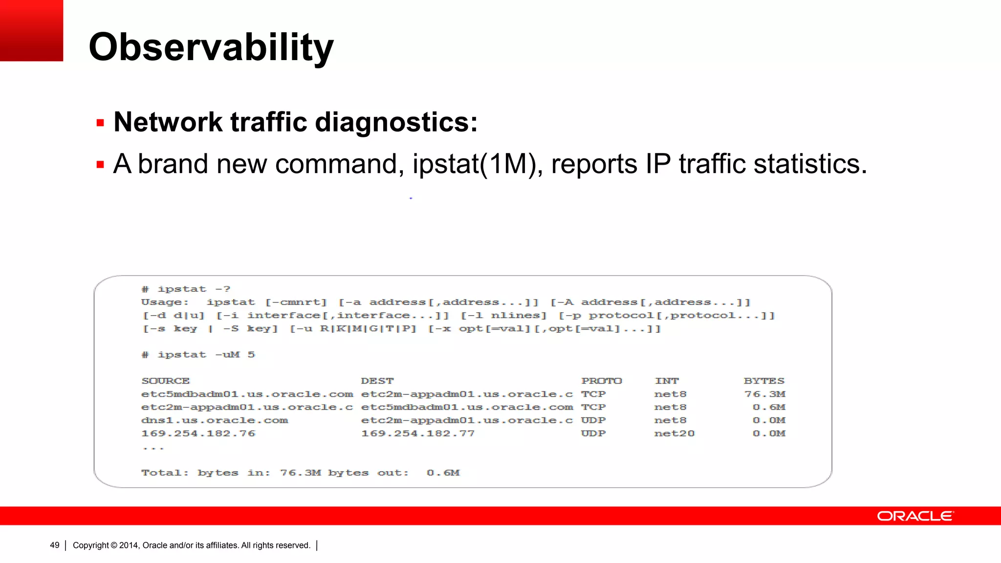 Copyright © 2014, Oracle and/or its affiliates. All rights reserved.49
Observability
 Network traffic diagnostics:
 A brand new command, ipstat(1M), reports IP traffic statistics.
 