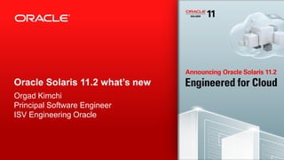 Oracle Solaris 11.2 what’s new
Orgad Kimchi
Principal Software Engineer
ISV Engineering Oracle
 