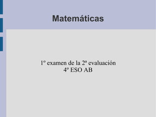 Matemáticas




1º examen de la 2ª evaluación
        4º ESO AB
 
