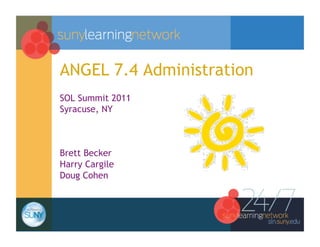 ANGEL 7.4 Administration
SOL Summit 2011
Syracuse, NY



Brett Becker
Harry Cargile
Doug Cohen
 