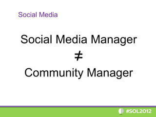 Social Media


Social Media Manager
               =
 Community Manager
 