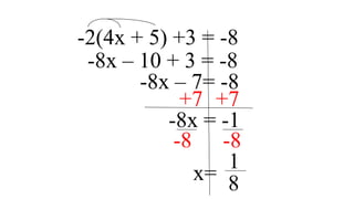 -2(4x + 5) +3 = -8
-8x – 10 + 3 = -8
-8x – 7= -8
+7 +7
-8x = -1
-8 -8
1
x= 8