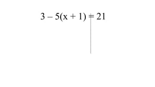 3 – 5(x + 1) = 21

 