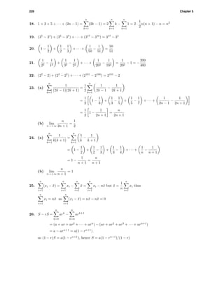 226 Chapter 5
18. 1 + 3 + 5 + · · · + (2n − 1) =
n
k=1
(2k − 1) = 2
n
k=1
k −
n
k=1
1 = 2 ·
1
2
n(n + 1) − n = n2
19. (35
− 34
) + (36
− 35
) + · · · + (317
− 316
) = 317
− 34
20. 1 −
1
2
+
1
2
−
1
3
+ · · · +
1
50
−
1
51
=
50
51
21.
1
22
−
1
12
+
1
32
−
1
22
+ · · · +
1
202
−
1
192
=
1
202
− 1 = −
399
400
22. (22
− 2) + (23
− 22
) + · · · + (2101
− 2100
) = 2101
− 2
23. (a)
n
k=1
1
(2k − 1)(2k + 1)
=
1
2
n
k=1
1
2k − 1
−
1
2k + 1
=
1
2
1 −
1
3
+
1
3
−
1
5
+
1
5
−
1
7
+ · · · +
1
2n − 1
−
1
2n + 1
=
1
2
1 −
1
2n + 1
=
n
2n + 1
(b) lim
n→+∞
n
2n + 1
=
1
2
24. (a)
n
k=1
1
k(k + 1)
=
n
k=1
1
k
−
1
k + 1
= 1 −
1
2
+
1
2
−
1
3
+
1
3
−
1
4
+ · · · +
1
n
−
1
n + 1
= 1 −
1
n + 1
=
n
n + 1
(b) lim
n→+∞
n
n + 1
= 1
25.
n
i=1
(xi − ¯x) =
n
i=1
xi −
n
i=1
¯x =
n
i=1
xi − n¯x but ¯x =
1
n
n
i=1
xi thus
n
i=1
xi = n¯x so
n
i=1
(xi − ¯x) = n¯x − n¯x = 0
26. S − rS =
n
k=0
ark
−
n
k=0
ark+1
= (a + ar + ar2
+ · · · + arn
) − (ar + ar2
+ ar3
+ · · · + arn+1
)
= a − arn+1
= a(1 − rn+1
)
so (1 − r)S = a(1 − rn+1
), hence S = a(1 − rn+1
)/(1 − r)
 