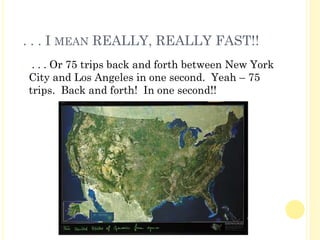 . . . I MEAN REALLY, REALLY FAST!!
� . . . Or 75 trips back and forth between New York
City and Los Angeles in one second. Yeah – 75
trips. Back and forth! In one second!!
 