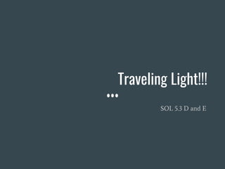 Traveling Light!!!
SOL 5.3 D and E
 