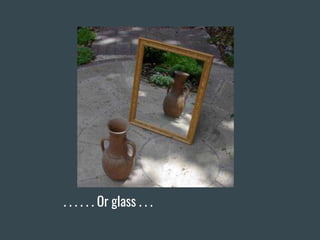 . . . . . . Or glass . . .
 