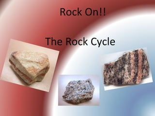 The Rock Cycle
Rock On!!
 
