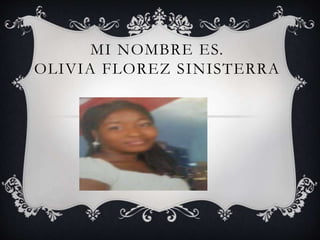 MI NOMBRE ES.
OLIVIA FLOREZ SINISTERRA
 