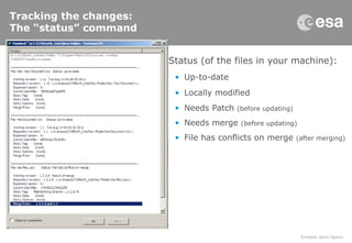 Tracking the changes:
The “status” command
 Status (of the files in your machine):
• Up-to-date
• Locally modified
• Needs Patch (before updating)
• Needs merge (before updating)
• File has conflicts on merge (after merging)
 
